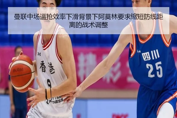 曼联中场逼抢效率下滑背景下阿莫林要求缩短防线距离的战术调整