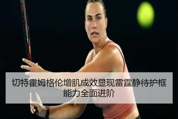 切特霍姆格伦增肌成效显现雷霆静待护框能力全面进阶